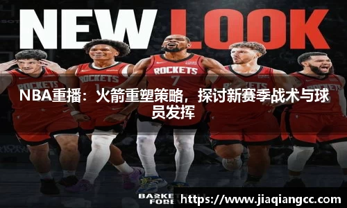 NBA重播：火箭重塑策略，探讨新赛季战术与球员发挥